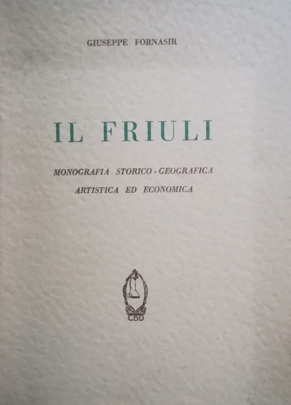 IL FRIULI. MONOGRAFIA STORICO-GEOGRAFICA ARTISTICA ED ECONOMICA