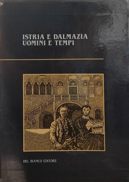 ISTRIA E DALMAZIA. UOMINI E TEMPI