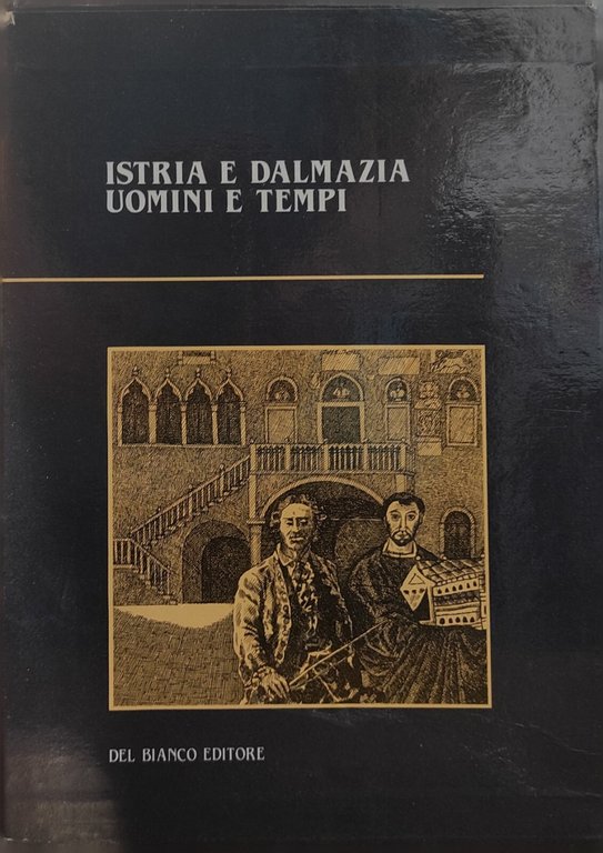 ISTRIA E DALMAZIA. UOMINI E TEMPI