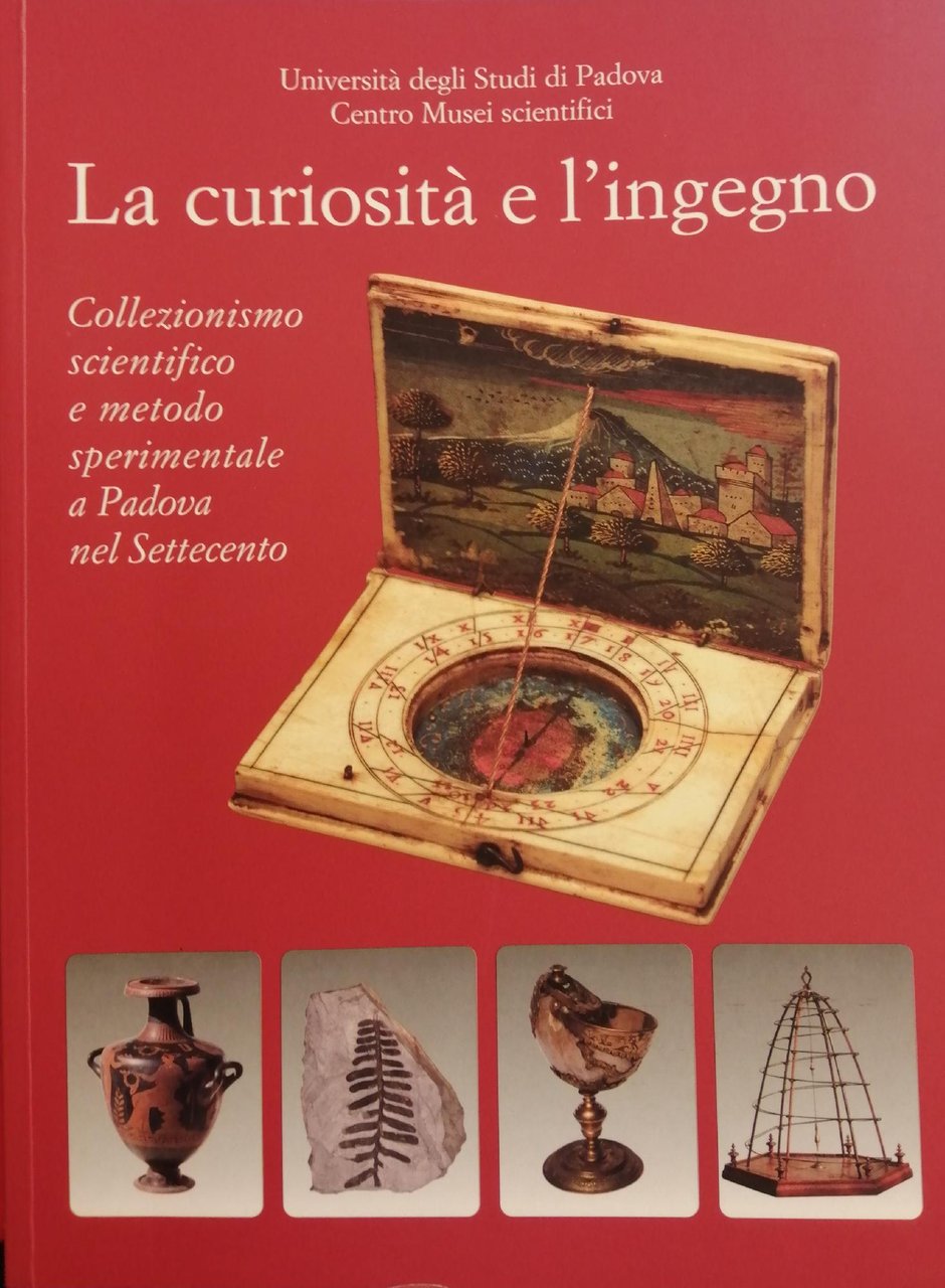 LA CURIOSITÀ E L'INGEGNO: COLLEZIONISMO SCIENTIFICO E METODO SPERIMENTALE A …