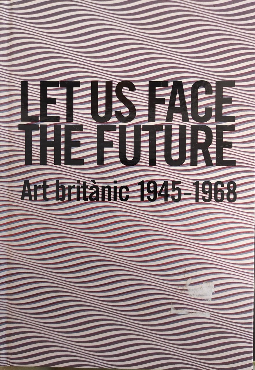 LET US FACE THE FUTURE. ART BRITANIC 1945 - 1968