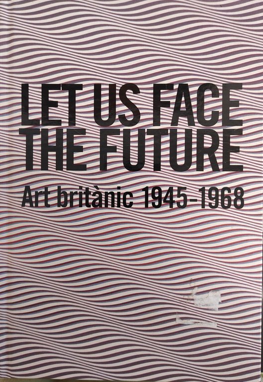 LET US FACE THE FUTURE. ART BRITANIC 1945 - 1968