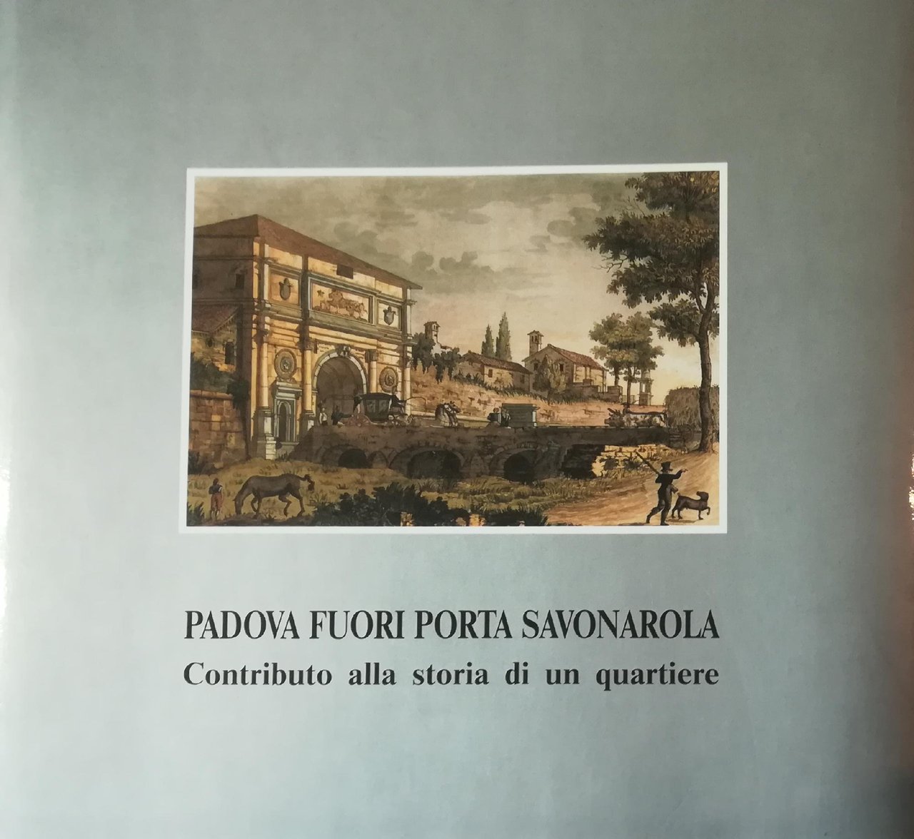 PADOVA FUORI PORTA SAVONAROLA. CONTRIBUTO ALLA STORIA DI UN QUARTIERE