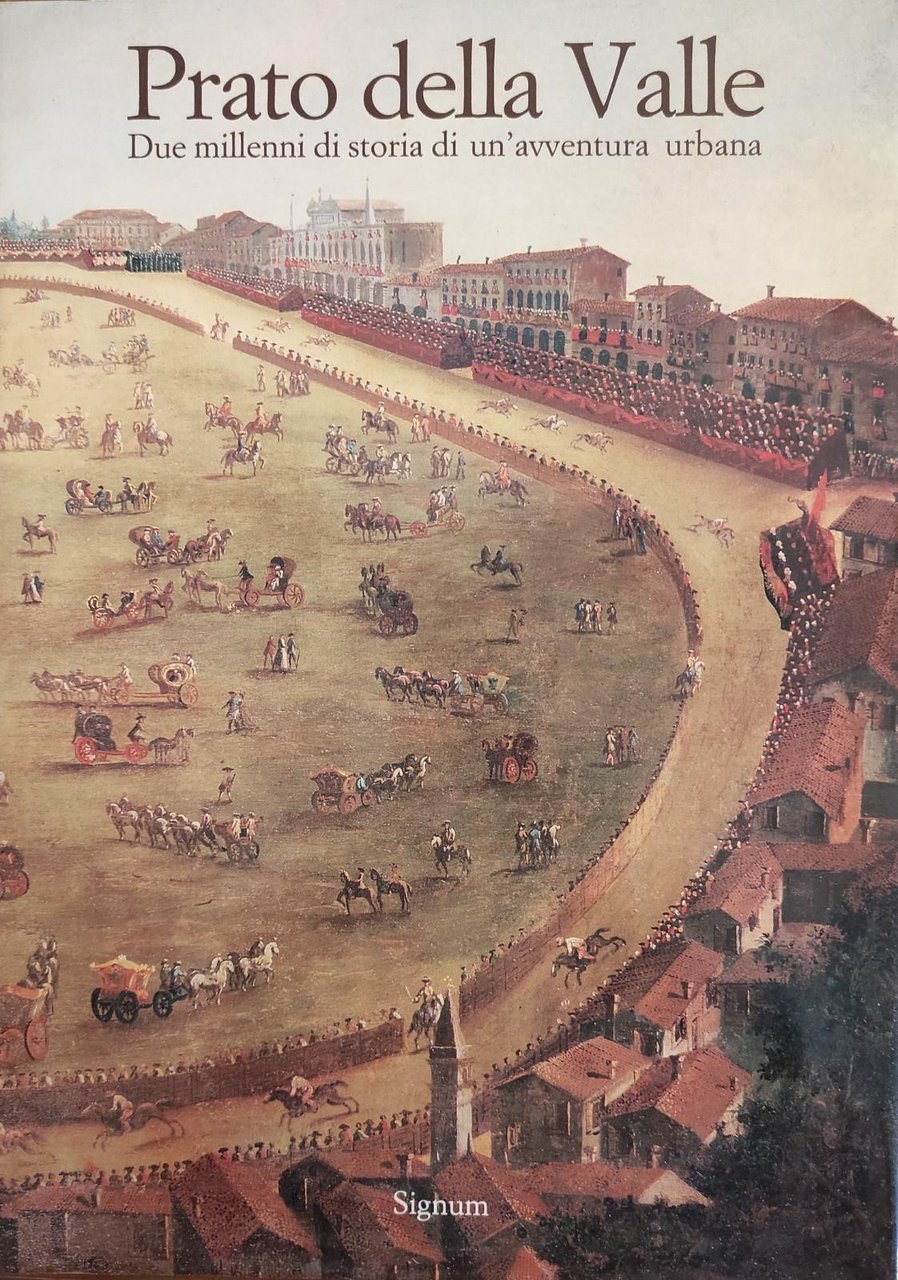 PRATO DELLA VALLE. DUE MILLENNI DI STORIA DI UN'AVVENTURA URBANA