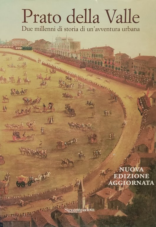 PRATO DELLA VALLE. DUE MILLENNI DI STORIA DI UN'AVVENTURA URBANA. …