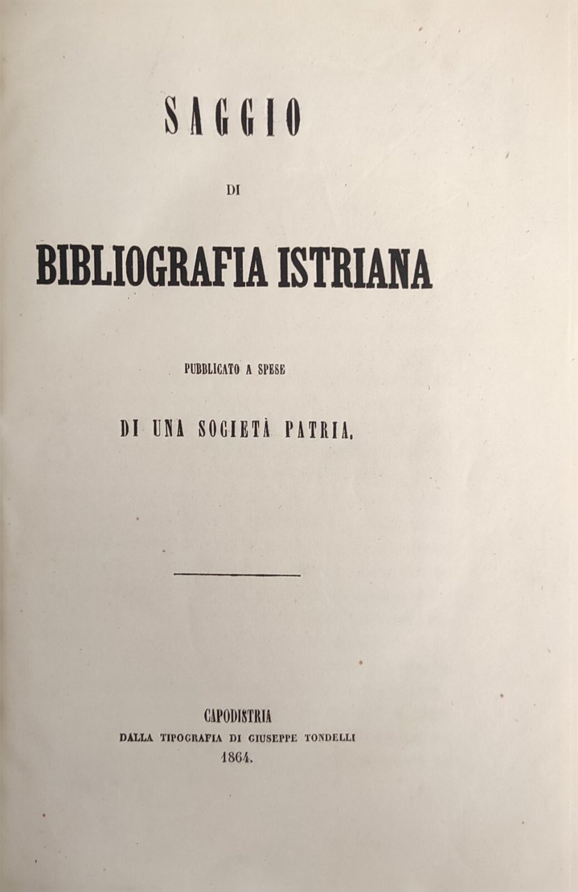 SAGGIO DI BIBLIOGRAFIA ISTRIANA PUBBLICATO A SPESE DI UNA SOCIETA' …