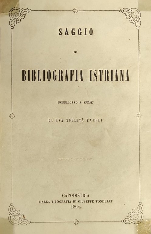 SAGGIO DI BIBLIOGRAFIA ISTRIANA PUBBLICATO A SPESE DI UNA SOCIETA' …