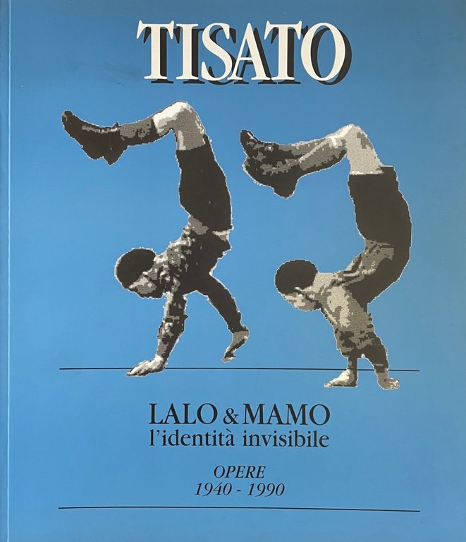 TISATO. LALO &amp; MAMO. L'IDENTITA' INVISIBILE. OPERE 1940 - 1990