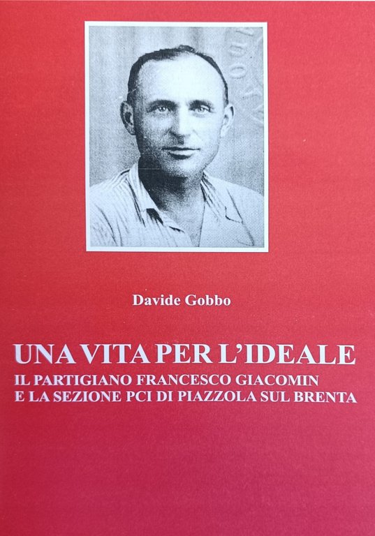 UNA VITA PER L' IDEALE. IL PARTIGIANO FRANCESCO GIACOMIN E …