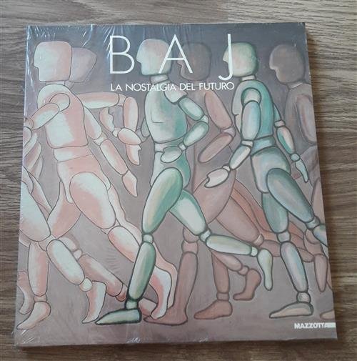 Baj. La Nostalgia Del Futuro. Catalogo Della Mostra Comacchio