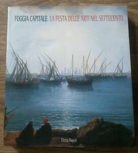 Foggia Capitale. La Festa Delle Arti Nel Settecento (Foggia, 1998)