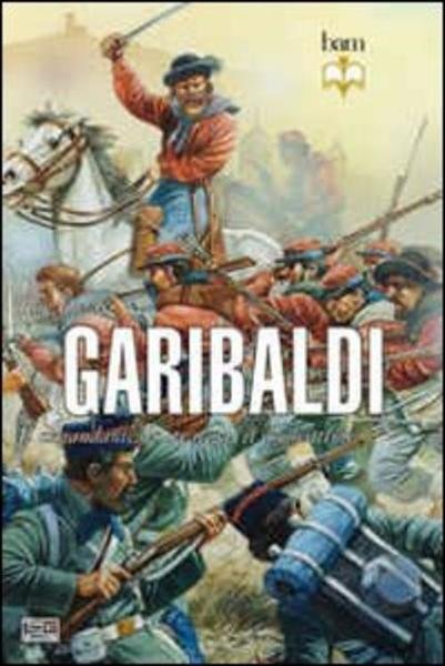 Garibaldi. Il Comandante, Lo Stratega, Il Combattente