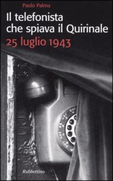 Il Telefonista Che Spiava Il Quirinale. 25 Luglio 1943 Paolo …