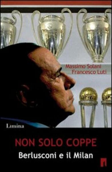 Non Solo Coppe. Berlusconi E Il Milan Massimo Solani, Francesco …