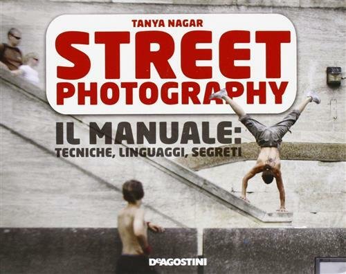 Street Photography. Il Manuale: Tecniche, Linguaggi, Segreti