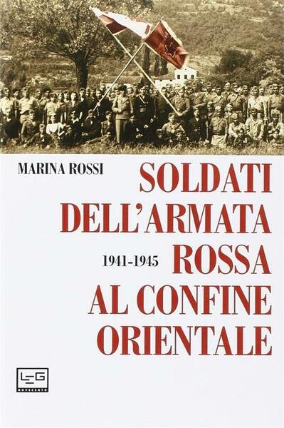 Soldati Dell'armata Rossa Al Confine Orientale 1941-1945 Marina Rossi Leg …