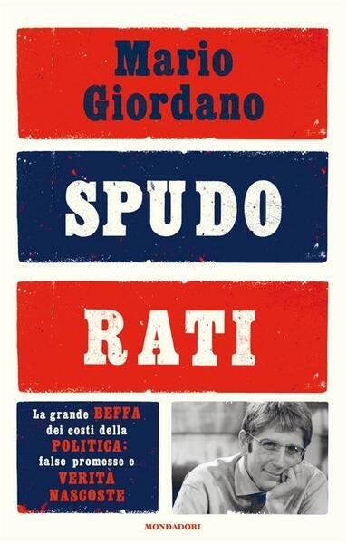 Spudorati. La Grande Beffa Dei Costi Della Politica: False Promesse …