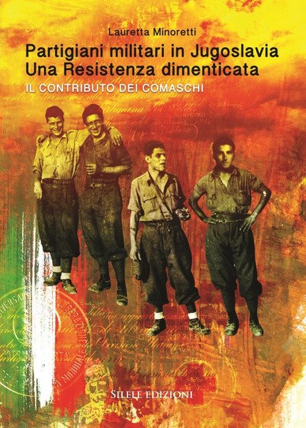 Partigiani Militari In Jugoslavia. Una Resistenza Dimenticata. Il Contributo Dei Comaschi