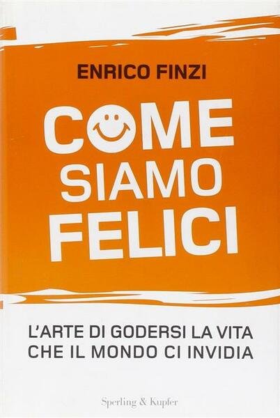 Come Siamo Felici. L'arte Di Godersi La Vita Che Il …