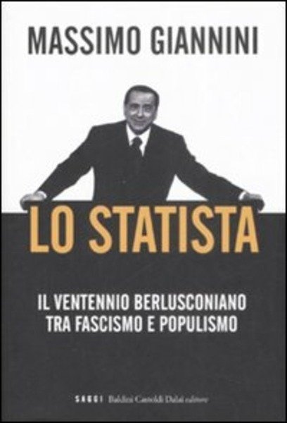 Lo Statista. Il Ventennio Berlusconiano Tra Fascismo E Populismo