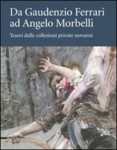 Da Gaudenzio Ferrari Ad Angelo Morbelli. Tesori Dalle Collezioni Private …