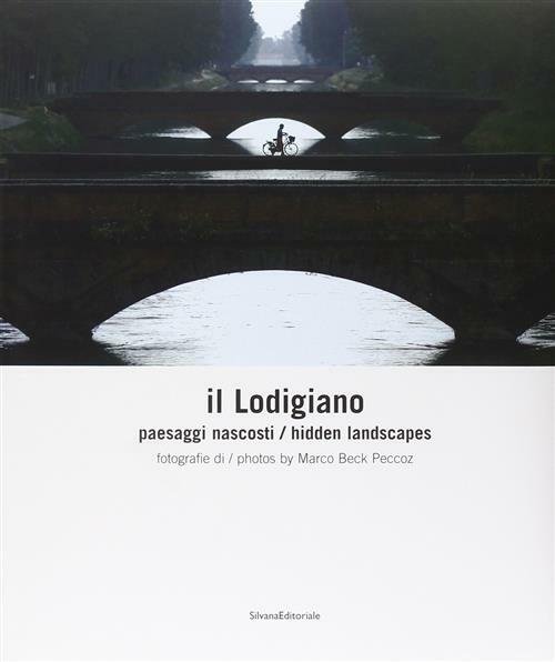 Il Lodigiano. Paesaggi Nascosti Marco Ferrari Silvana 2008