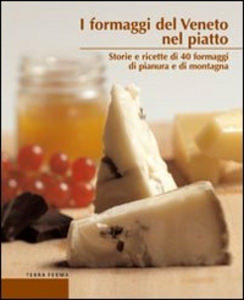 I Formaggi Del Veneto Nel Piatto. Storie E Ricette Di …