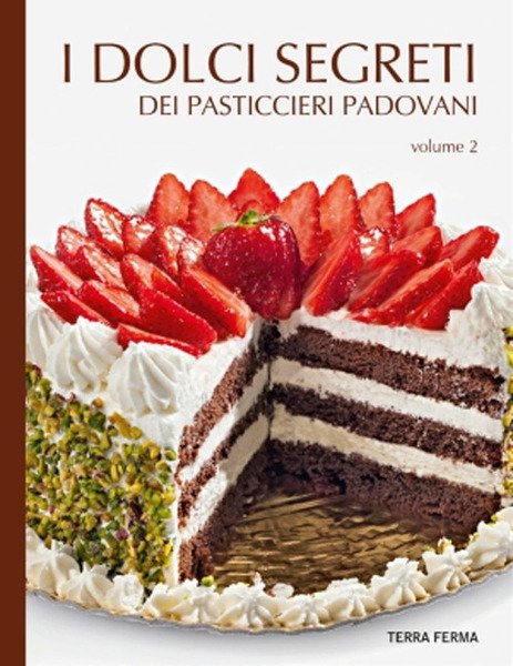 I Dolci Segreti Dei Pasticcieri Padovani. Vol. 2