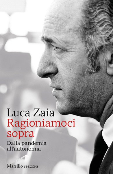 Ragioniamoci Sopra. Dalla Pandemia All'autonomia Luca Zaia Marsilio 2021