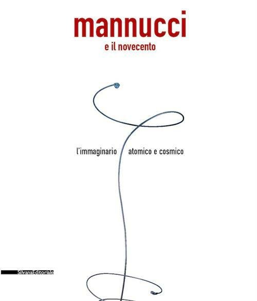 Mannucci E Il Novecento. L'immaginario Atomico E Cosmico. Catalogo Della …