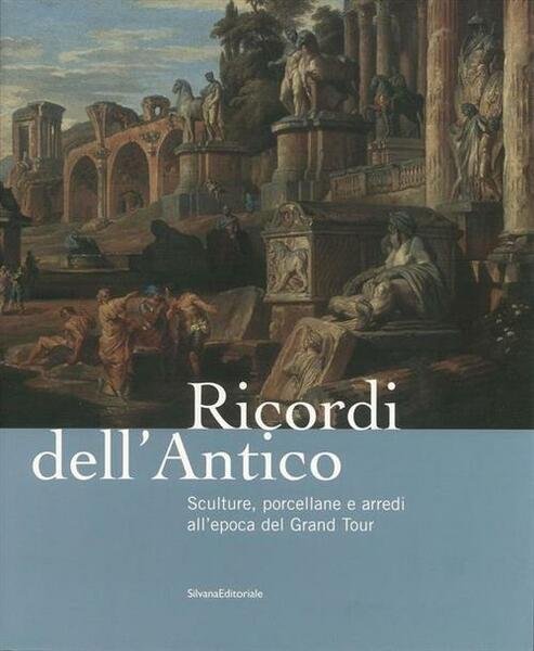 Ricordi Dell'antico. Sculture, Porcellane E Arredi All'epoca Del Grand Tour. …