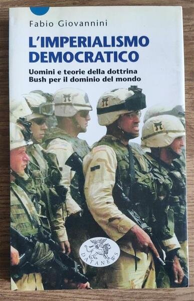 L' Imperialismo Democratico. Uomini E Teorie Della Dottrina Bush Per Il Dominio Del Mondo