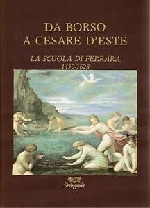 Da Borso A Cesare D'este. La Scuola Di Ferrara (1450-1628)