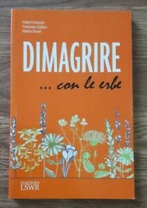 Dimagrire. Con Le Erbe. Le Propriet‡ E Le Caratteristiche Essenziali Di Tutte Le Erbe Che Possono