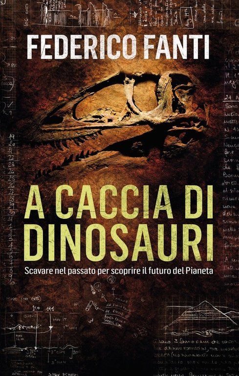 A Caccia Di Dinosauri. Scavare Nel Passato Per Scoprire Il Futuro Del Pianeta