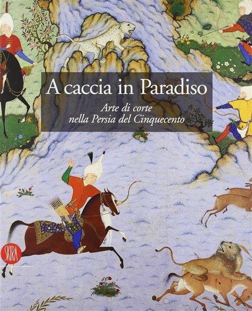A Caccia In Paradiso. Arte Di Corte Nella Persia Del … | Immagine principale