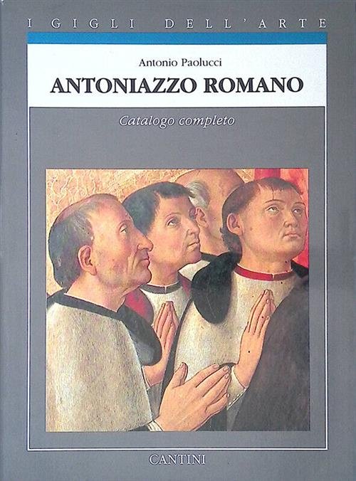 Antoniazzo Romano. Catalogo Completo Antonio Paolucci Cantini 1992