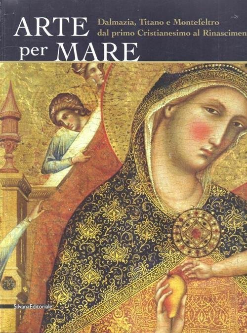Arte Per Mare. Dalmazia, Titano E Montefeltro Dal Primo Cristianesimo …