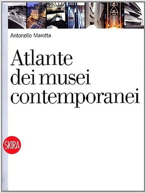 Atlante Dei Musei Contemporanei Antonello Marotta Skira 2010