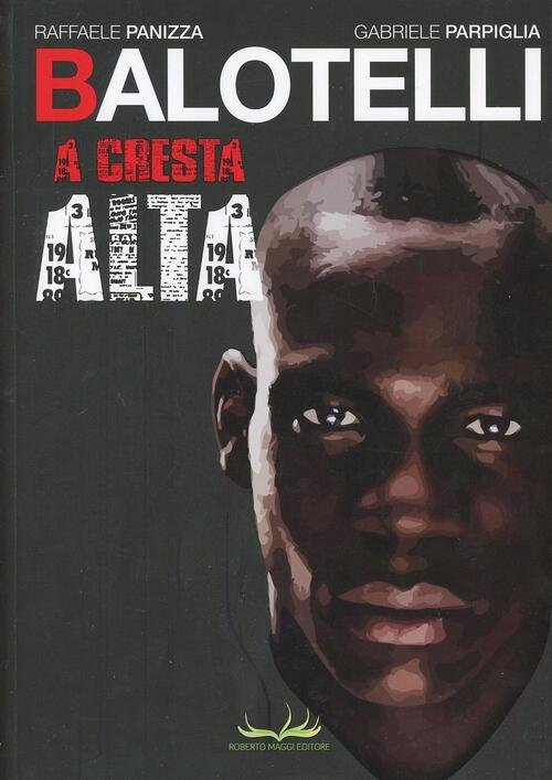 Balotelli. A Cresta Alta Raffaele Panizza Roberto Maggi Editore 2013