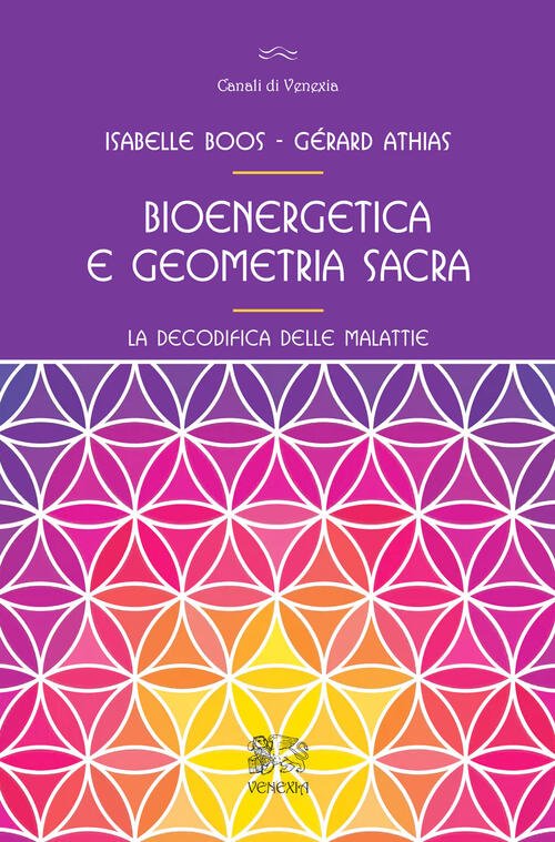 Bioenergetica E Geometria Sacra. La Decodifica Delle Malattie