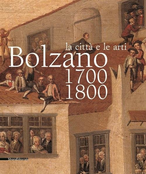 Bolzano 1700-1800. La Citt‡ E Le Arti. Catalogo Della Mostra