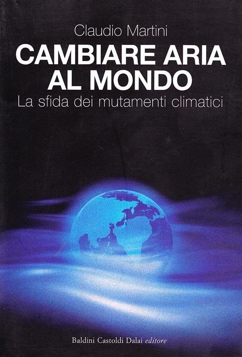 Cambiare Aria Al Mondo. La Sfida Dei Mutamenti Climatici