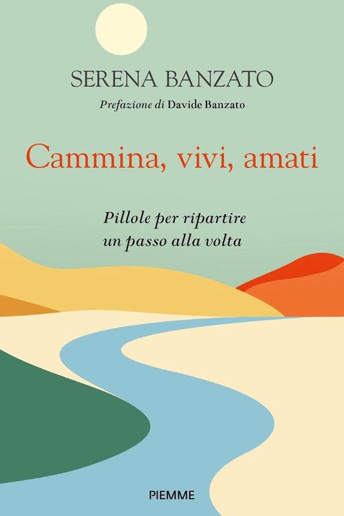 Cammina, Vivi, Amati. Pillole Per Ripartire Un Passo Alla Volta