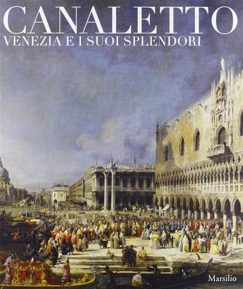 Canaletto. Venezia E I Suoi Splendori Giuseppe Pavanello, Alberto Craievich …