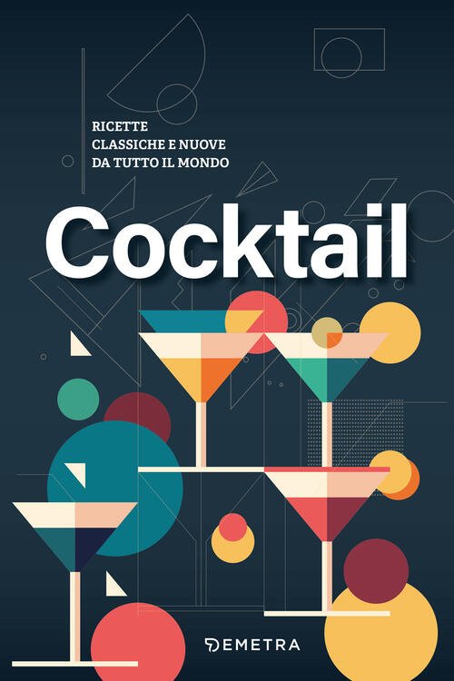 Cocktail. Ricette Classiche E Nuove Da Tutto Il Mondo