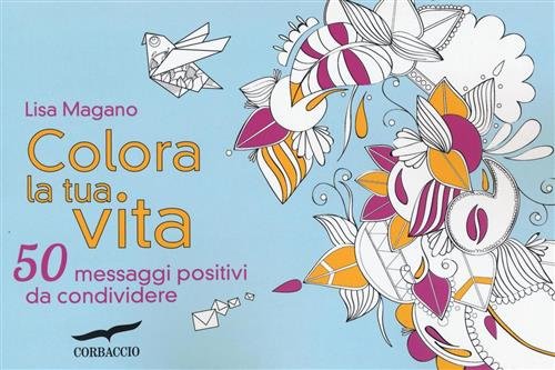 Colora La Tua Vita. 50 Messaggi Positivi Da Condividere