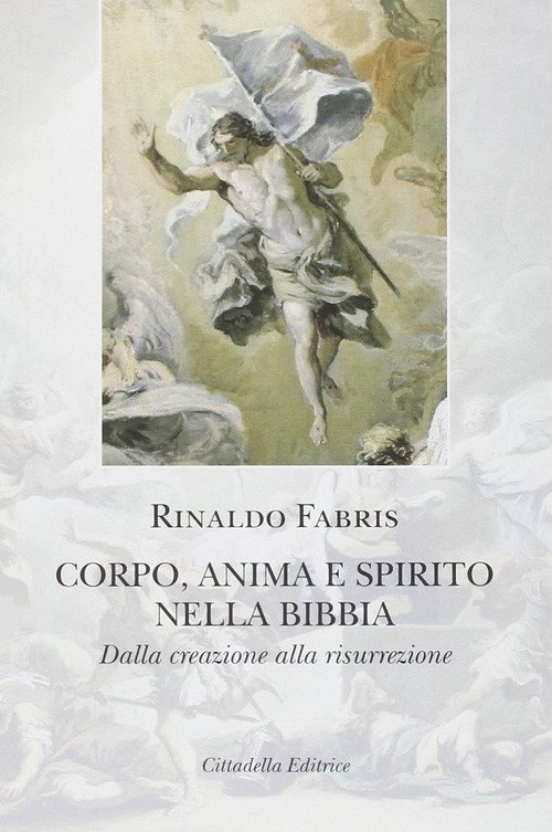 Corpo Anima E Spirito Nella Bibbia. Dalla Creazione Alla Risurrezione