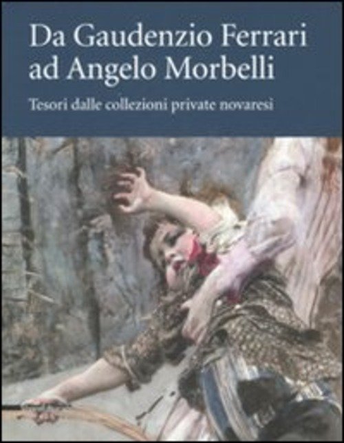 Da Gaudenzio Ferrari Ad Angelo Morbelli. Tesori Dalle Collezioni Private …