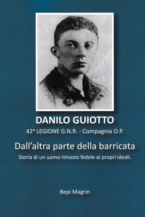 Danilo Guiotto. Dall'altra Parte Della Barricata. Storia Di Un Uomo …